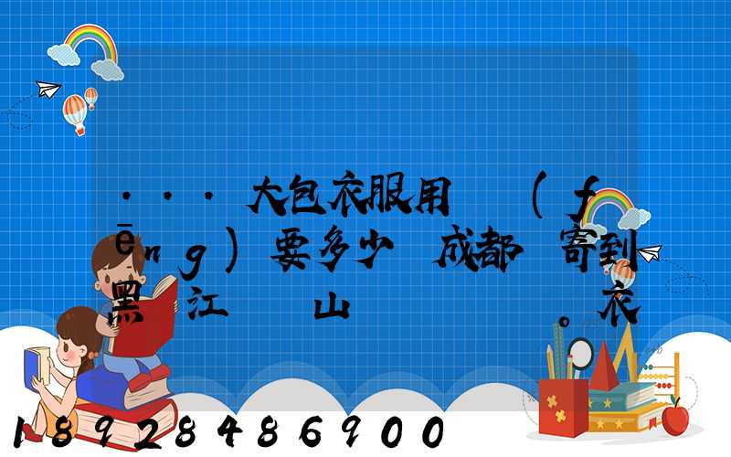 ...大包衣服用順風(fēng)要多少錢成都郵寄到黑龍江雙鴨山。衣服大概兩件貂皮...